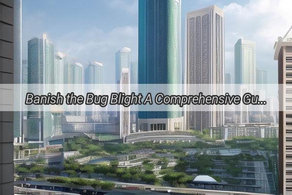 Banish the Bug Blight A Comprehensive Guide to Eradicating Guangzhous Wood Bug Infestation